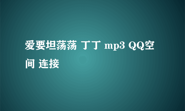 爱要坦荡荡 丁丁 mp3 QQ空间 连接