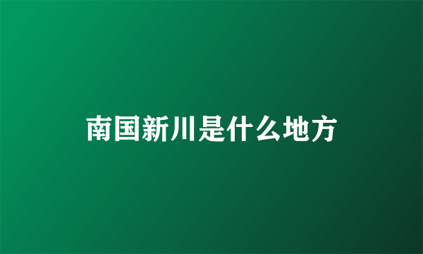 南国新川是什么地方