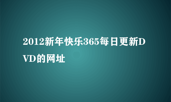 2012新年快乐365每日更新DVD的网址