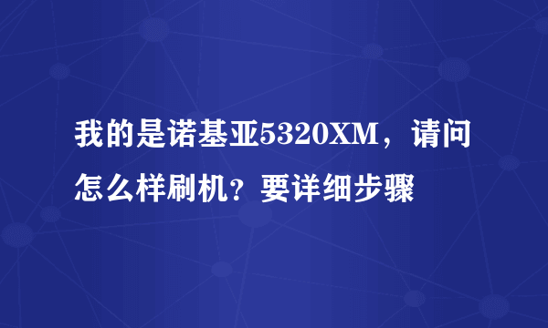 我的是诺基亚5320XM，请问怎么样刷机？要详细步骤