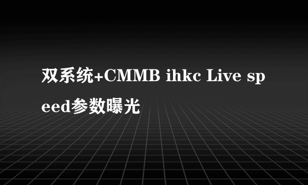 双系统+CMMB ihkc Live speed参数曝光