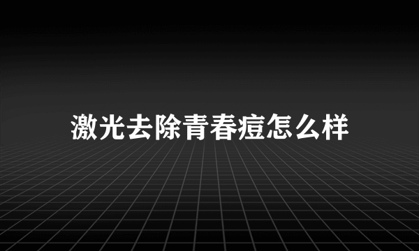 激光去除青春痘怎么样