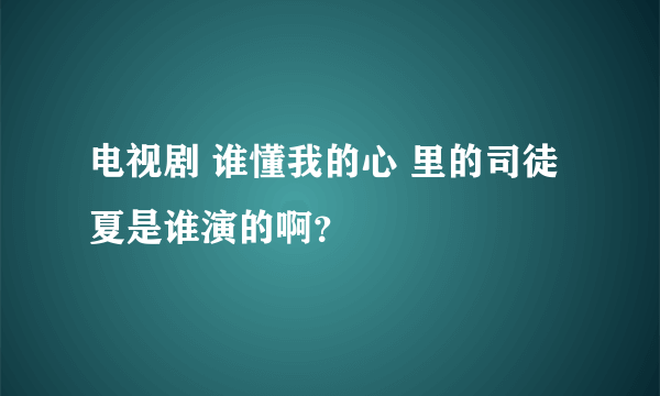 电视剧 谁懂我的心 里的司徒夏是谁演的啊？