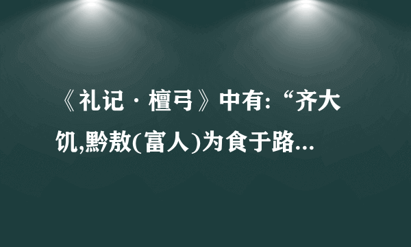 《礼记·檀弓》中有:“齐大饥,黔敖(富人)为食于路,以待饿者而食之。有饿者蒙袂辑屦贸贸然来。黔敖左奉(捧)食,右执饮,曰:“嗟!来食!”扬其目而视之,曰:“予唯不食嗟来之食以至于斯也。”从而谢焉,终不食而死。