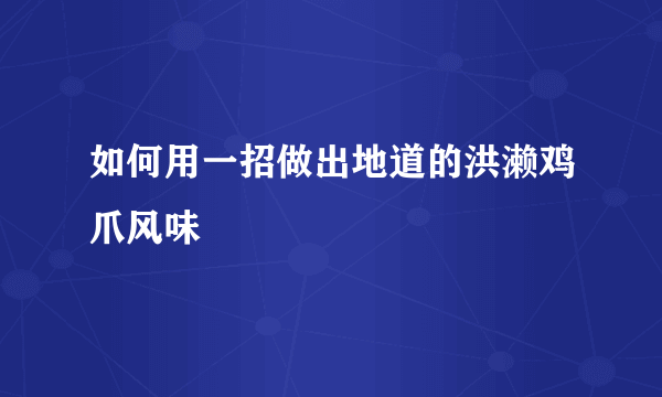 如何用一招做出地道的洪濑鸡爪风味