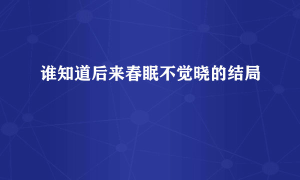 谁知道后来春眠不觉晓的结局