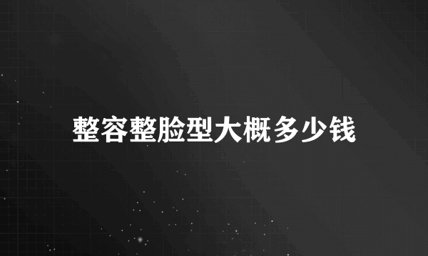 整容整脸型大概多少钱