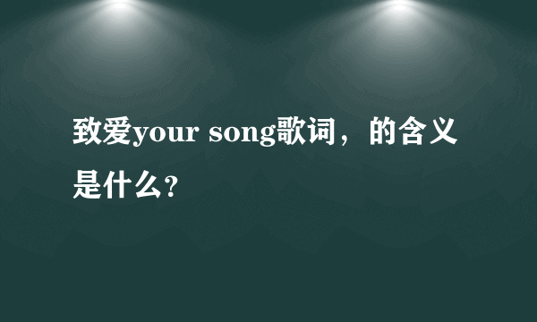 致爱your song歌词，的含义是什么？