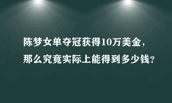 陈梦女单夺冠获得10万美金，那么究竟实际上能得到多少钱？