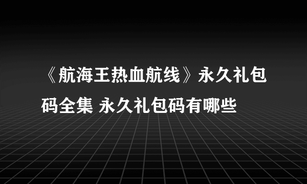 《航海王热血航线》永久礼包码全集 永久礼包码有哪些