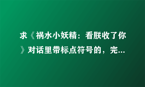 求《祸水小妖精：看朕收了你》对话里带标点符号的，完整全集TXT下载。