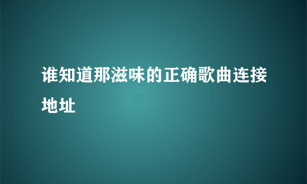 谁知道那滋味的正确歌曲连接地址