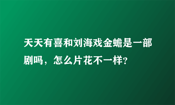 天天有喜和刘海戏金蟾是一部剧吗，怎么片花不一样？