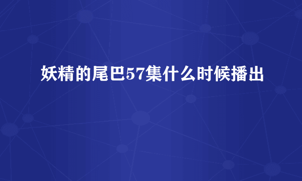 妖精的尾巴57集什么时候播出