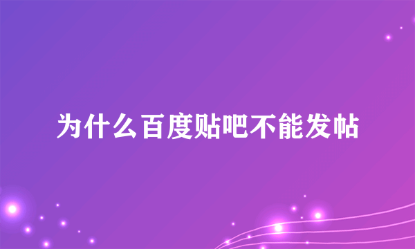 为什么百度贴吧不能发帖