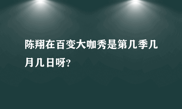 陈翔在百变大咖秀是第几季几月几日呀？