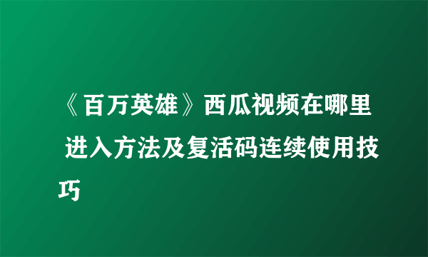 《百万英雄》西瓜视频在哪里 进入方法及复活码连续使用技巧