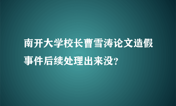 南开大学校长曹雪涛论文造假事件后续处理出来没？