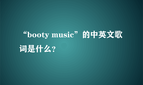 “booty music”的中英文歌词是什么？