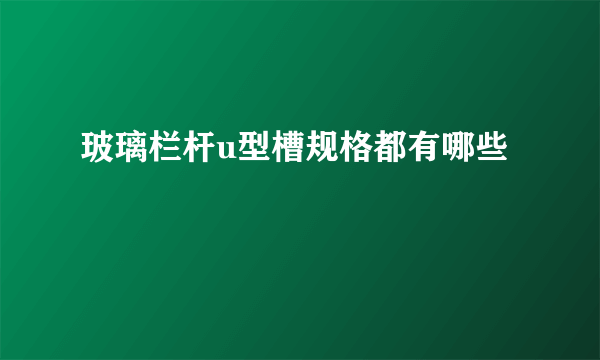 玻璃栏杆u型槽规格都有哪些