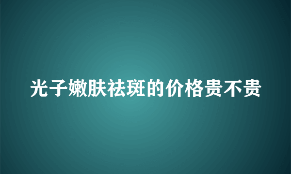 光子嫩肤祛斑的价格贵不贵