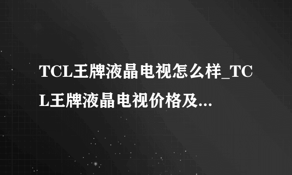 TCL王牌液晶电视怎么样_TCL王牌液晶电视价格及参数测评【详细介绍】