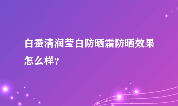 白蚕清润莹白防晒霜防晒效果怎么样？