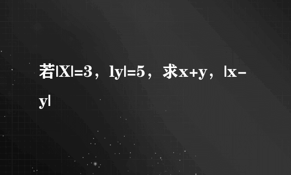 若|X|=3，ly|=5，求x+y，|x-y|