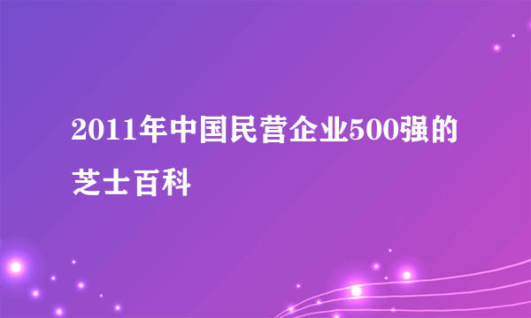 2011年中国民营企业500强的芝士百科