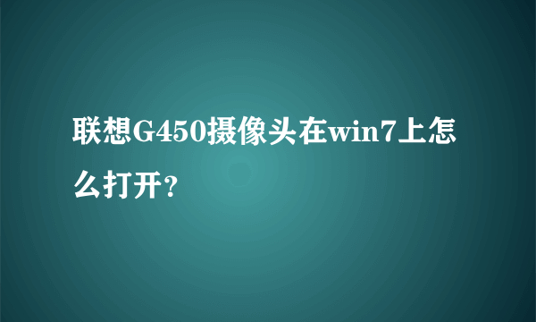 联想G450摄像头在win7上怎么打开？