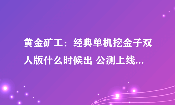 黄金矿工：经典单机挖金子双人版什么时候出 公测上线时间预告