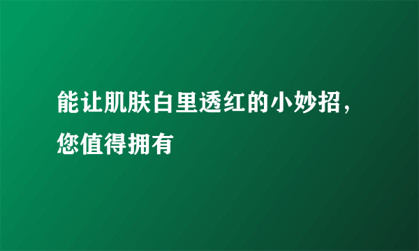 能让肌肤白里透红的小妙招，您值得拥有