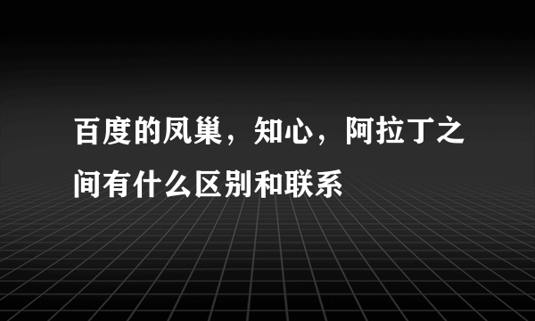 百度的凤巢，知心，阿拉丁之间有什么区别和联系