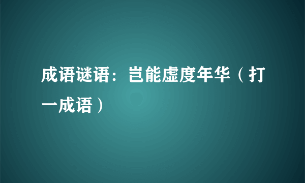 成语谜语：岂能虚度年华（打一成语）