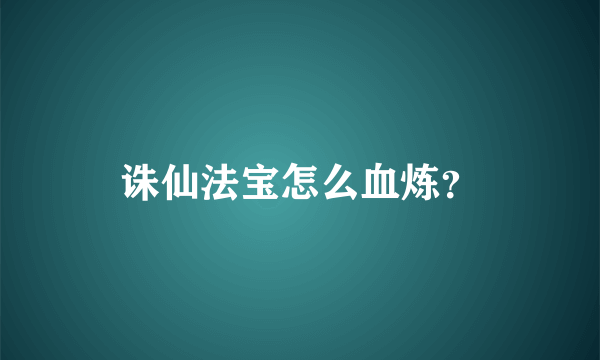 诛仙法宝怎么血炼？