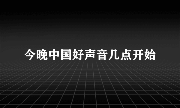 今晚中国好声音几点开始