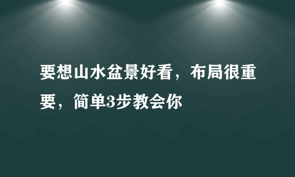 要想山水盆景好看，布局很重要，简单3步教会你