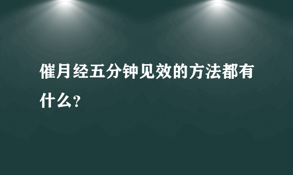 催月经五分钟见效的方法都有什么？