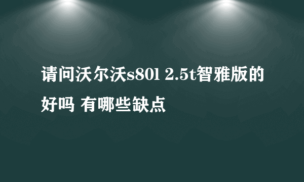 请问沃尔沃s80l 2.5t智雅版的好吗 有哪些缺点