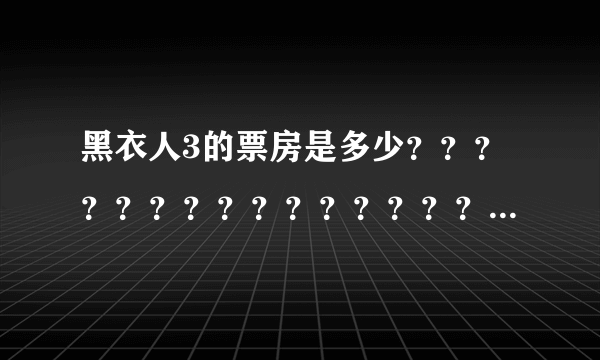 黑衣人3的票房是多少？？？？？？？？？？？？？？？？？？？？