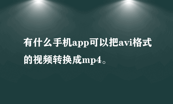 有什么手机app可以把avi格式的视频转换成mp4。