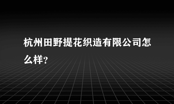 杭州田野提花织造有限公司怎么样？