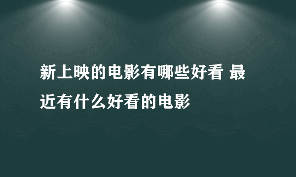 新上映的电影有哪些好看 最近有什么好看的电影