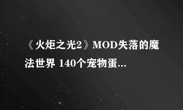 《火炬之光2》MOD失落的魔法世界 140个宠物蛋对应的召唤物图鉴