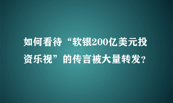 如何看待“软银200亿美元投资乐视”的传言被大量转发？