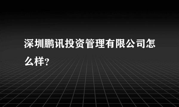 深圳鹏讯投资管理有限公司怎么样？