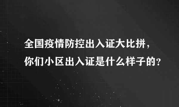 全国疫情防控出入证大比拼，你们小区出入证是什么样子的？