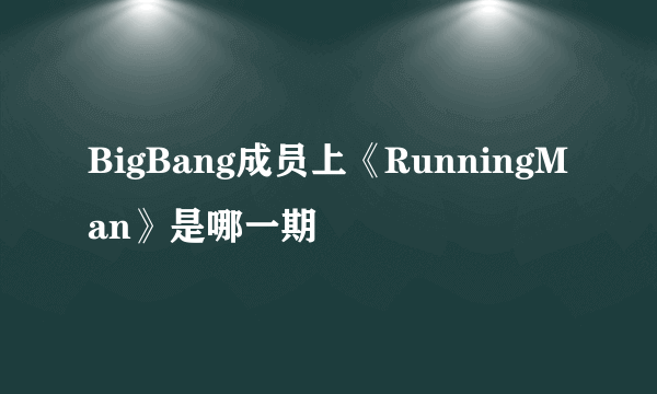 BigBang成员上《RunningMan》是哪一期