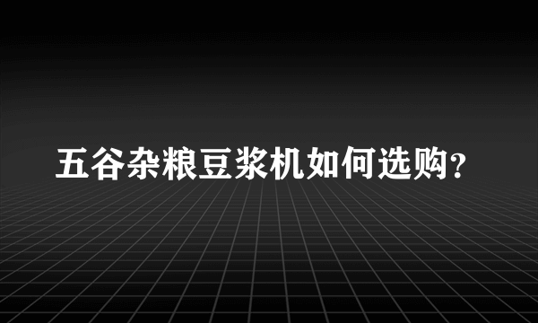 五谷杂粮豆浆机如何选购？