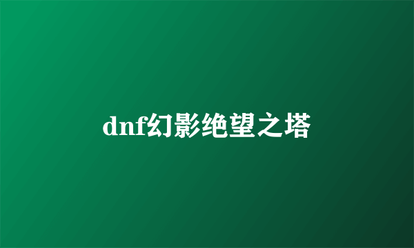 dnf幻影绝望之塔